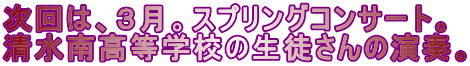 次回は、３月。スプリングコンサート。 清水南高等学校の生徒さんの演奏。